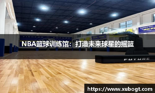 NBA篮球训练馆：打造未来球星的摇篮